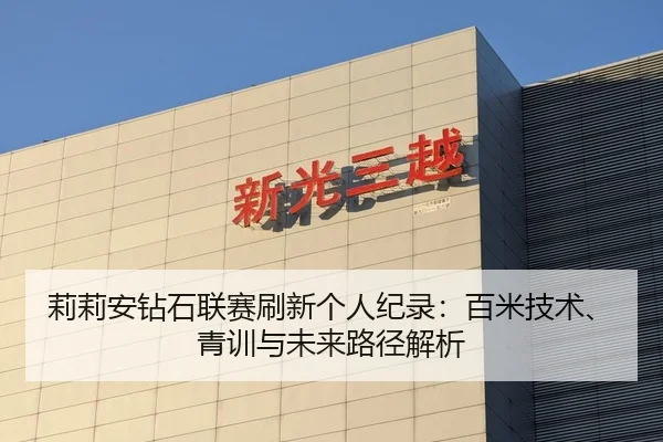 莉莉安钻石联赛刷新个人纪录：百米技术、青训与未来路径解析