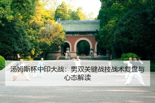 汤姆斯杯中印大战：男双关键战技战术复盘与心态解读